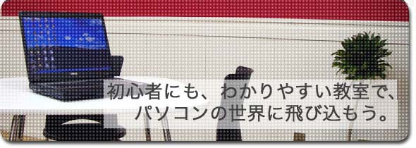 初心者にもわかりやすい教室で、パソコンの世界に飛び込もう。